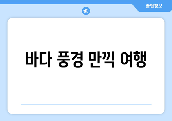 바다 풍경 만끽 여행