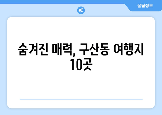 숨겨진 매력, 구산동 여행지 10곳