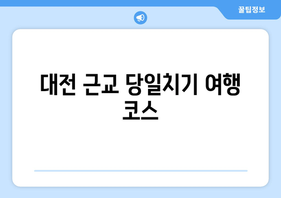 대전 근교 당일치기 여행 코스