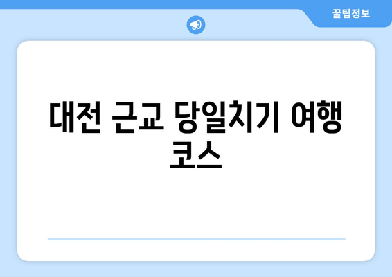 대전 근교 당일치기 여행 코스