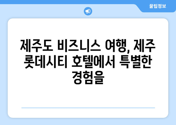 제주도 비즈니스 여행의 완벽한 선택| 제주 롯데시티 호텔 | 제주도, 비즈니스 호텔, 숙박 추천