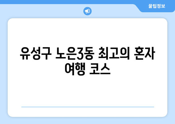 유성구 노은3동 최고의 혼자 여행 코스