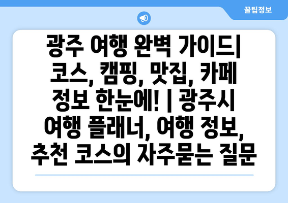 광주 여행 완벽 가이드| 코스, 캠핑, 맛집, 카페 정보 한눈에! | 광주시 여행 플래너, 여행 정보, 추천 코스