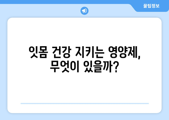 잇몸 염증, 약 대신 영양제로 완화할 수 있을까? | 잇몸 건강, 영양제 추천, 잇몸 염증 증상 완화