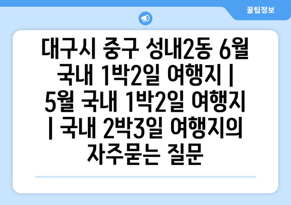 대구시 중구 성내2동 6월 국내 1박2일 여행지 | 5월 국내 1박2일 여행지 | 국내 2박3일 여행지