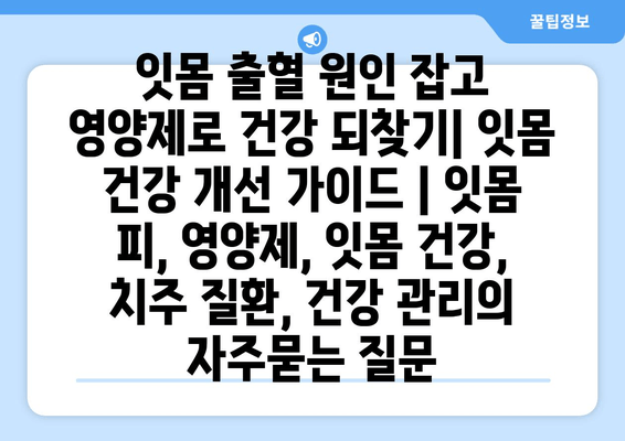 잇몸 출혈 원인 잡고 영양제로 건강 되찾기| 잇몸 건강 개선 가이드 | 잇몸 피, 영양제, 잇몸 건강, 치주 질환, 건강 관리