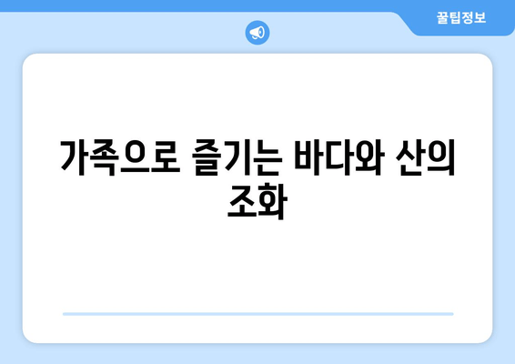 가족으로 즐기는 바다와 산의 조화