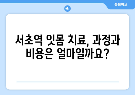 서초역 잇몸 치료, 어디서 시작해야 할지 고민되시나요? | 믿을 수 있는 치과 추천 & 치료 과정 가이드