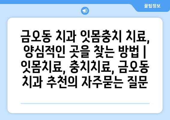 금오동 치과 잇몸충치 치료, 양심적인 곳을 찾는 방법 | 잇몸치료, 충치치료, 금오동 치과 추천