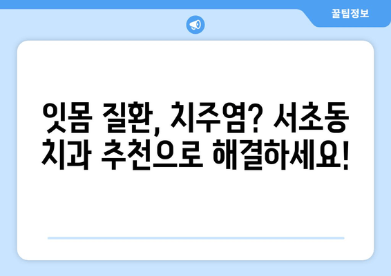 서초역 잇몸 치료, 스케일링으로 시작하는 완벽 가이드 | 잇몸 질환, 치주염, 치과 추천, 서초동