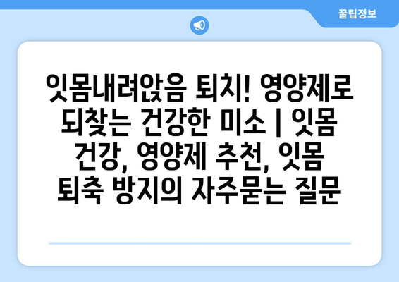 잇몸내려앉음 퇴치! 영양제로 되찾는 건강한 미소 | 잇몸 건강, 영양제 추천, 잇몸 퇴축 방지