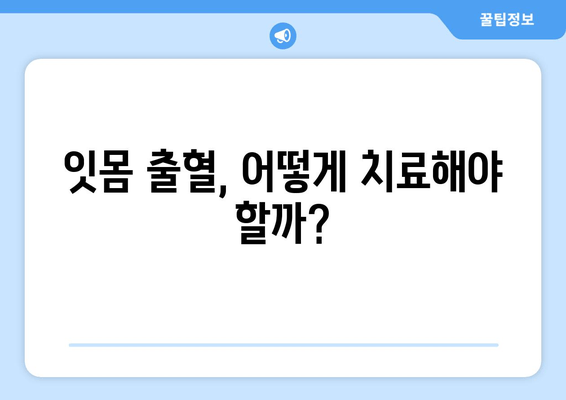 잇몸 출혈, 갑자기 났을 때 당황하지 말고! | 응급처치, 원인, 예방, 치료