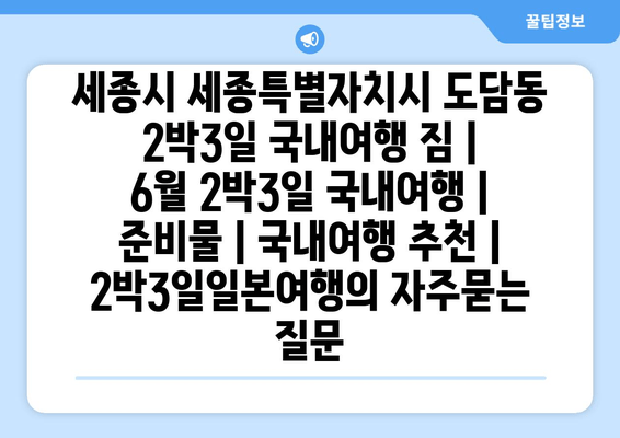 세종시 세종특별자치시 도담동 2박3일 국내여행 짐 | 6월 2박3일 국내여행 | 준비물 | 국내여행 추천 | 2박3일일본여행