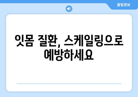 잇몸 건강을 위한 필수 단계! 스케일링이 중요한 이유 | 잇몸 질환 예방, 치주염, 잇몸 치료