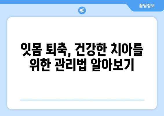 나이 들어도 안심 못해요? 잇몸 퇴축, 이제 제대로 치료하세요! | 잇몸 퇴축 원인, 치료 방법, 예방법