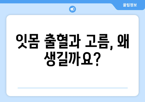 잇몸 출혈과 고름| 원인 파악부터 해결까지 | 잇몸 질환, 치주염, 치료, 예방