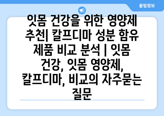 잇몸 건강을 위한 영양제 추천| 칼프디마 성분 함유 제품 비교 분석 | 잇몸 건강, 잇몸 영양제, 칼프디마, 비교