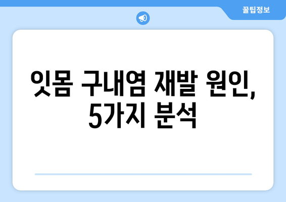 잇몸 구내염, 자꾸 재발하는 이유 5가지 | 원인 분석 & 해결 솔루션