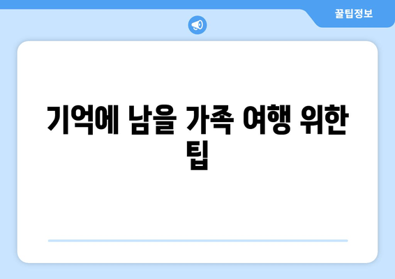 기억에 남을 가족 여행 위한 팁