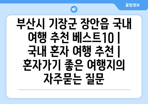 부산시 기장군 장안읍 국내 여행 추천 베스트10 | 국내 혼자 여행 추천 | 혼자가기 좋은 여행지