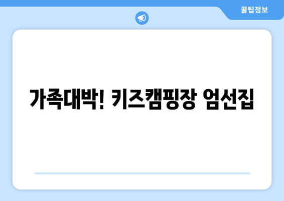 가족대박! 키즈캠핑장 엄선집