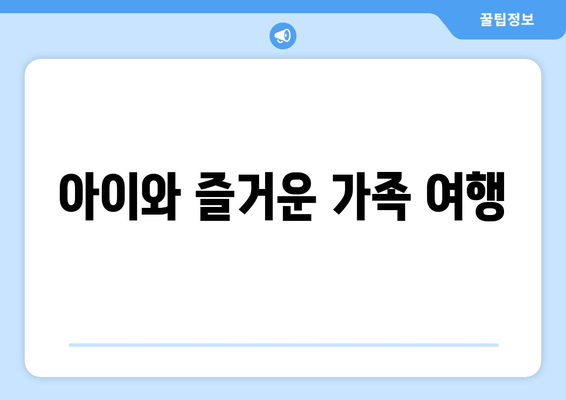 아이와 즐거운 가족 여행