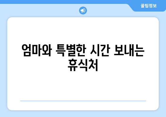 엄마와 특별한 시간 보내는 휴식처