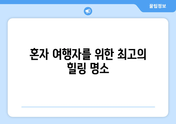 혼자 여행자를 위한 최고의 힐링 명소