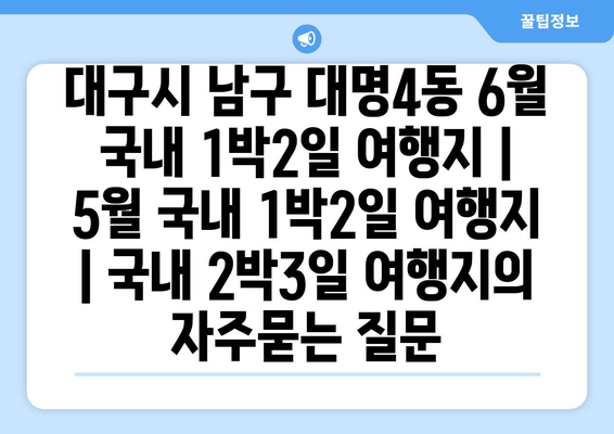 대구시 남구 대명4동 6월 국내 1박2일 여행지 | 5월 국내 1박2일 여행지 | 국내 2박3일 여행지