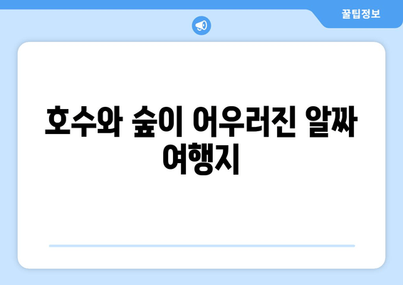 호수와 숲이 어우러진 알짜 여행지