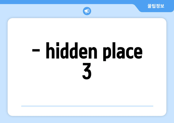 - hidden place 3