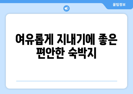 여유롭게 지내기에 좋은 편안한 숙박지