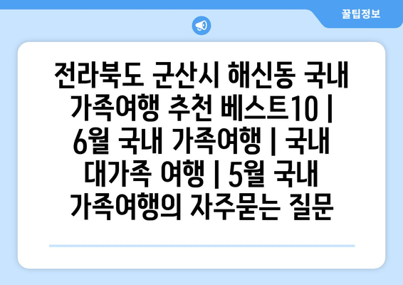 전라북도 군산시 해신동 국내 가족여행 추천 베스트10 | 6월 국내 가족여행 | 국내 대가족 여행 | 5월 국내 가족여행