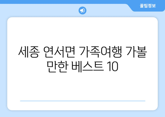 세종 연서면 가족여행 가볼 만한 베스트 10