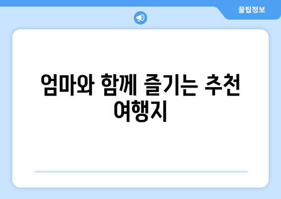 엄마와 함께 즐기는 추천 여행지