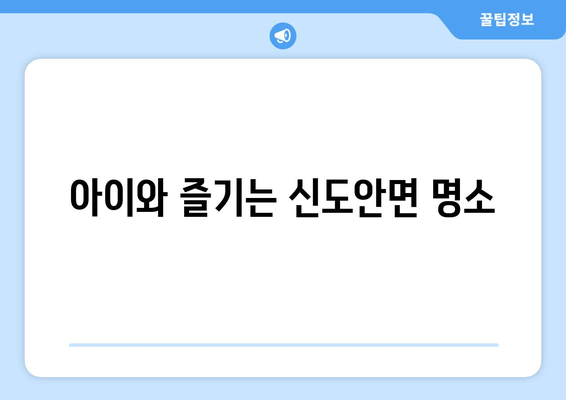 아이와 즐기는 신도안면 명소