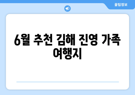 6월 추천 김해 진영 가족 여행지