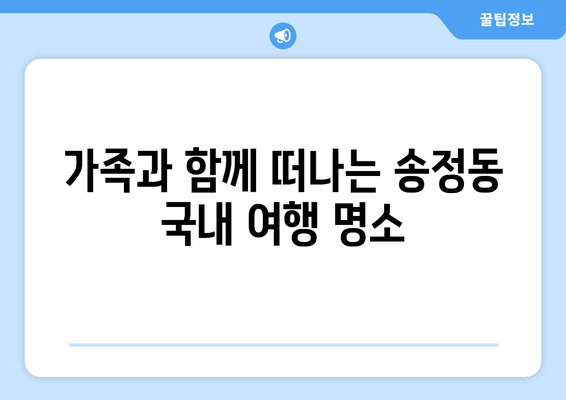 가족과 함께 떠나는 송정동 국내 여행 명소