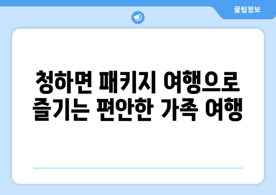 청하면 패키지 여행으로 즐기는 편안한 가족 여행