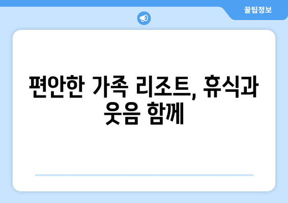 편안한 가족 리조트, 휴식과 웃음 함께