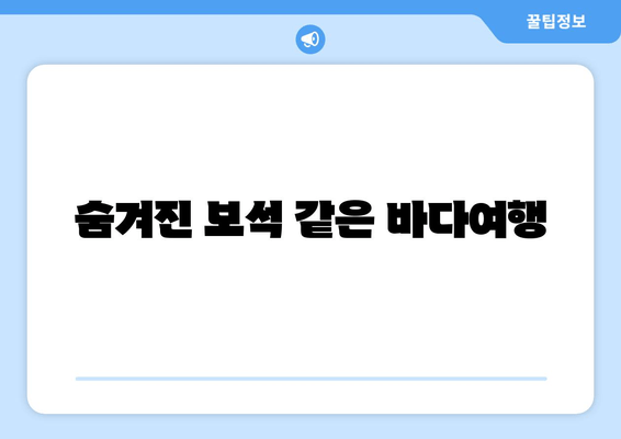 숨겨진 보석 같은 바다여행