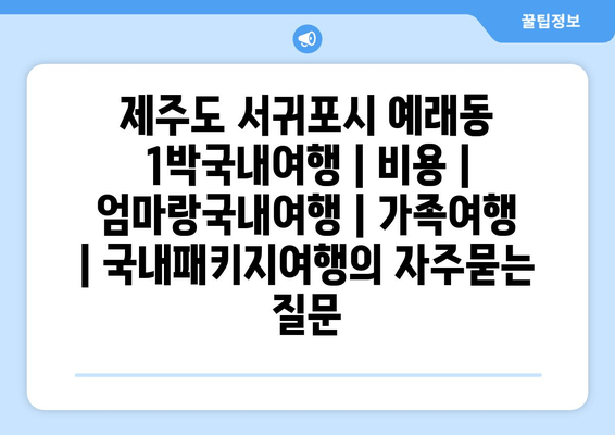 제주도 서귀포시 예래동 1박국내여행 | 비용 | 엄마랑국내여행 | 가족여행 | 국내패키지여행