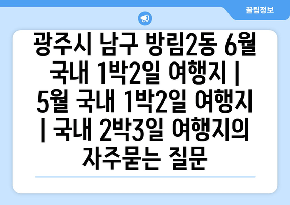 광주시 남구 방림2동 6월 국내 1박2일 여행지 | 5월 국내 1박2일 여행지 | 국내 2박3일 여행지