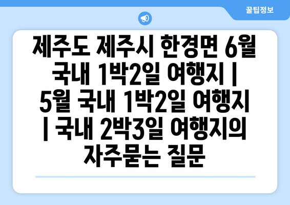 제주도 제주시 한경면 6월 국내 1박2일 여행지 | 5월 국내 1박2일 여행지 | 국내 2박3일 여행지