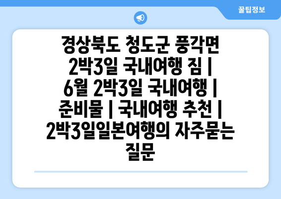 경상북도 청도군 풍각면 2박3일 국내여행 짐 | 6월 2박3일 국내여행 | 준비물 | 국내여행 추천 | 2박3일일본여행