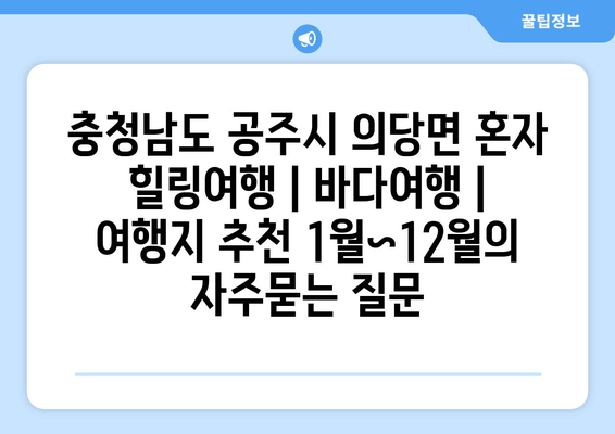 충청남도 공주시 의당면 혼자 힐링여행 | 바다여행 | 여행지 추천 1월~12월