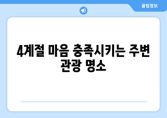 4계절 마음 충족시키는 주변 관광 명소