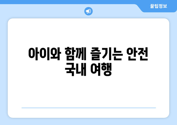 아이와 함께 즐기는 안전 국내 여행