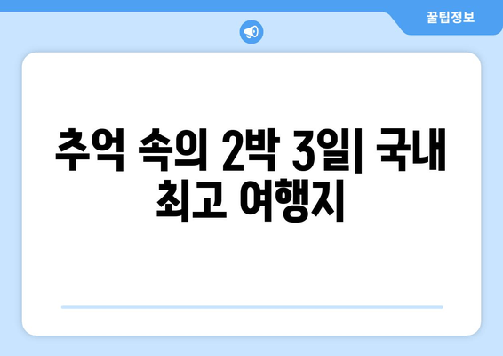 추억 속의 2박 3일| 국내 최고 여행지