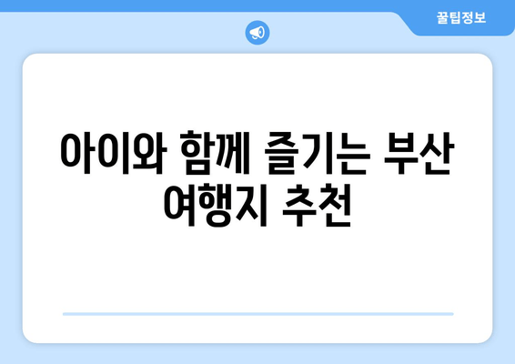 아이와 함께 즐기는 부산 여행지 추천